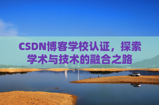 CSDN博客学校认证，探索学术与技术的融合之路