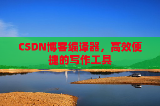 CSDN博客编译器，高效便捷的写作工具